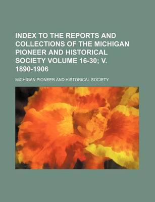 Book cover for Index to the Reports and Collections of the Michigan Pioneer and Historical Society Volume 16-30; V. 1890-1906