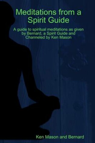 Cover of Meditations from a Spirit Guide: A Guide to Spiritual Meditations as Given by Bernard, a Spirit Guide and Channeled by Ken Mason