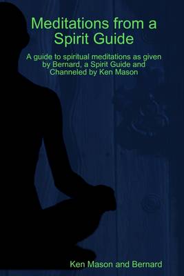 Book cover for Meditations from a Spirit Guide: A Guide to Spiritual Meditations as Given by Bernard, a Spirit Guide and Channeled by Ken Mason