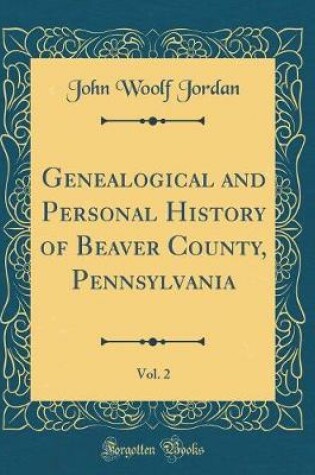 Cover of Genealogical and Personal History of Beaver County, Pennsylvania, Vol. 2 (Classic Reprint)