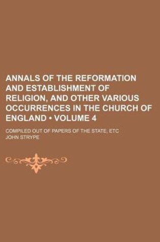 Cover of Annals of the Reformation and Establishment of Religion, and Other Various Occurrences in the Church of England (Volume 4); Compiled Out of Papers of the State, Etc