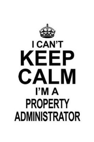 Cover of I Can't Keep Calm I'm A Property Administrator
