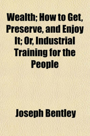 Cover of Wealth; How to Get, Preserve, and Enjoy It; Or, Industrial Training for the People