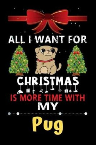 Cover of All I want for Christmas is more time with my Pug