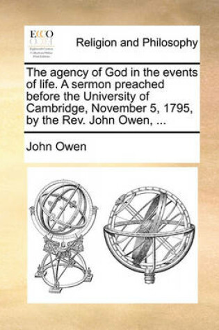 Cover of The Agency of God in the Events of Life. a Sermon Preached Before the University of Cambridge, November 5, 1795, by the REV. John Owen, ...