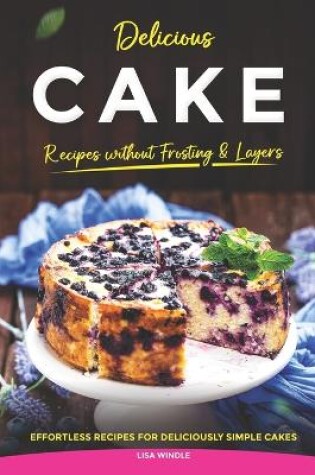 Cover of Delicious Cake Recipes without Frosting & Layers