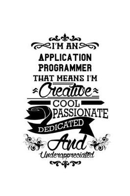 Cover of I'm An Application Programmer That Means I'm Creative, Cool, Passionate, Dedicated And Underappreciated