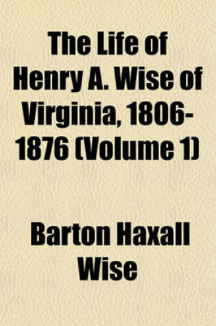 Cover of The Life of Henry A. Wise of Virginia, 1806-1876 (Volume 1)