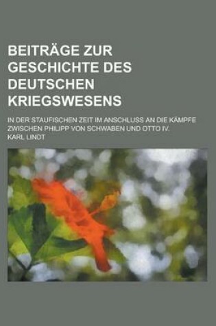 Cover of Beitrage Zur Geschichte Des Deutschen Kriegswesens; In Der Staufischen Zeit Im Anschluss an Die Kampfe Zwischen Philipp Von Schwaben Und Otto IV.