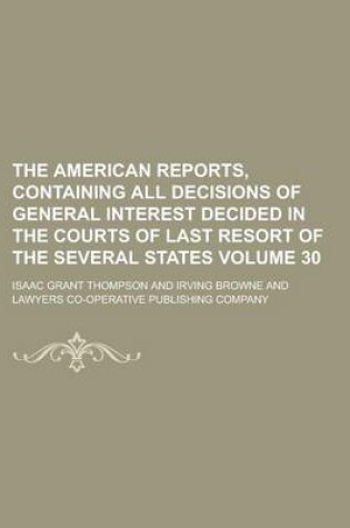 Cover of The American Reports, Containing All Decisions of General Interest Decided in the Courts of Last Resort of the Several States Volume 30