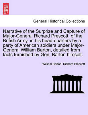 Book cover for Narrative of the Surprize and Capture of Major-General Richard Prescott, of the British Army, in His Head-Quarters by a Party of American Soldiers Under Major-General William Barton, Detailed from Facts Furnished by Gen. Barton Himself.