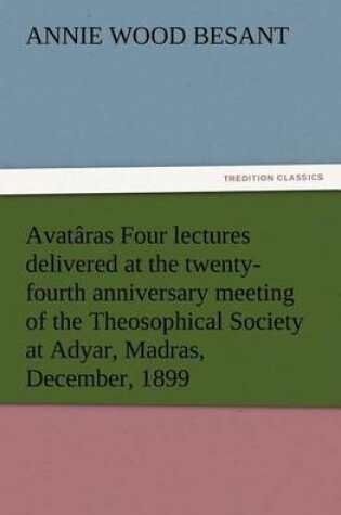 Cover of Avataras Four lectures delivered at the twenty-fourth anniversary meeting of the Theosophical Society at Adyar, Madras, December, 1899