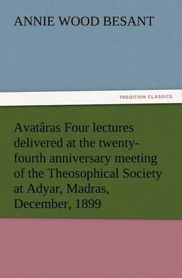 Book cover for Avataras Four lectures delivered at the twenty-fourth anniversary meeting of the Theosophical Society at Adyar, Madras, December, 1899