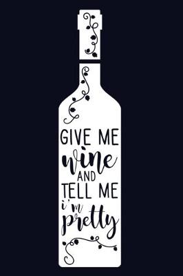 Book cover for Give Me Wine And Tell Me I'm Pretty