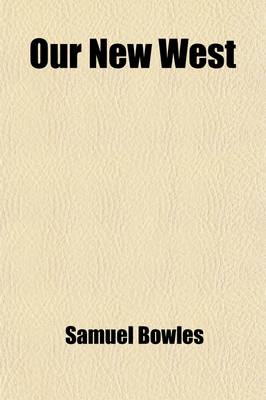 Book cover for Our New West; Records of Travel Between the Mississippi River and the Pacific Ocean Over the Plains--Over the Mountains--Through the Great Interior Basin--Over the Sierra Nevadas--To and Up and Down the Pacific Coast with Details of the Wonderful Natura