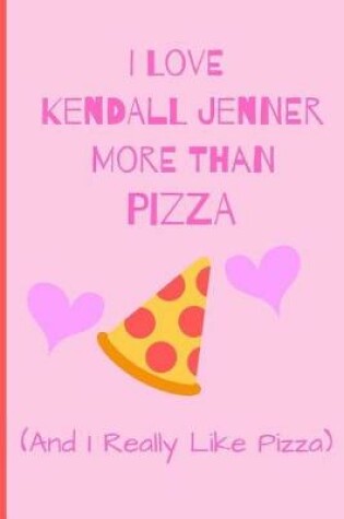 Cover of I Love Kendall Jenner More Than Pizza ( And I Really LiKe Pizza)