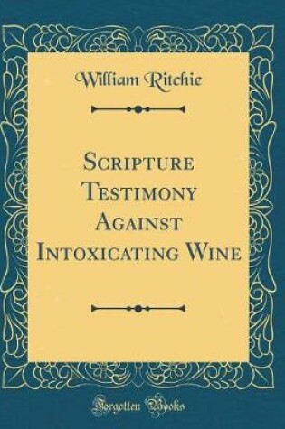 Cover of Scripture Testimony Against Intoxicating Wine (Classic Reprint)