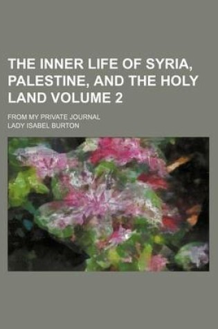 Cover of The Inner Life of Syria, Palestine, and the Holy Land; From My Private Journal Volume 2