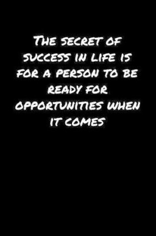 Cover of The Secret Of Success In Life Is For A Person To Be Ready For Opportunities When It Comes