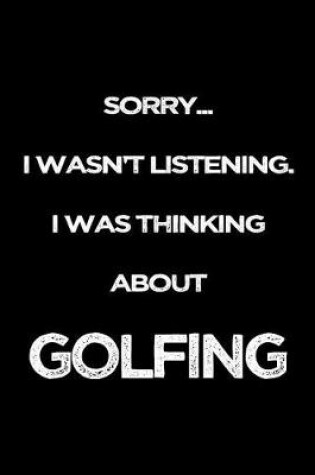 Cover of Sorry I Wasn't Listening. I Was Thinking About Golfing