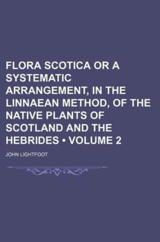 Cover of Flora Scotica or a Systematic Arrangement, in the Linnaean Method, of the Native Plants of Scotland and the Hebrides (Volume 2)