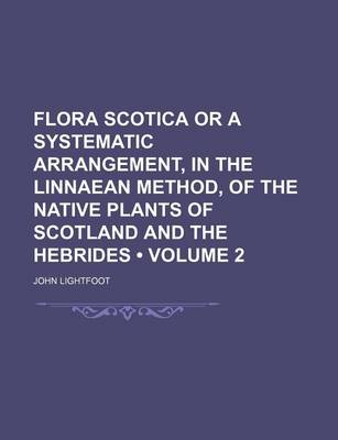 Book cover for Flora Scotica or a Systematic Arrangement, in the Linnaean Method, of the Native Plants of Scotland and the Hebrides (Volume 2)