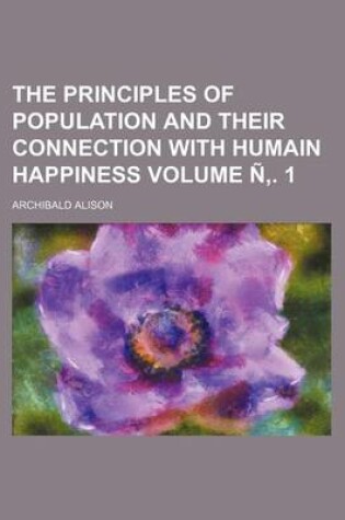 Cover of The Principles of Population and Their Connection with Humain Happiness Volume N . 1