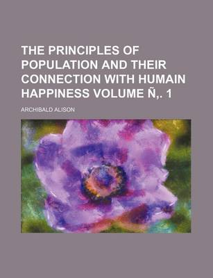 Book cover for The Principles of Population and Their Connection with Humain Happiness Volume N . 1