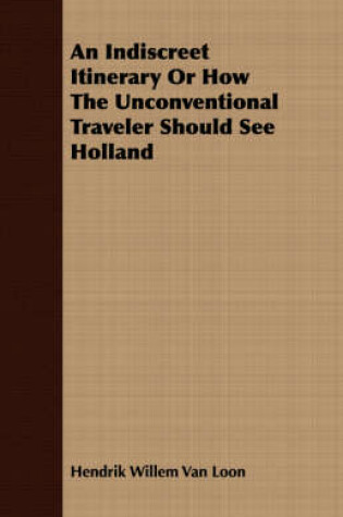 Cover of An Indiscreet Itinerary Or How The Unconventional Traveler Should See Holland