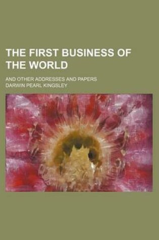 Cover of The First Business of the World; And Other Addresses and Papers
