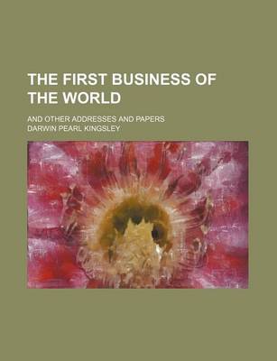 Book cover for The First Business of the World; And Other Addresses and Papers