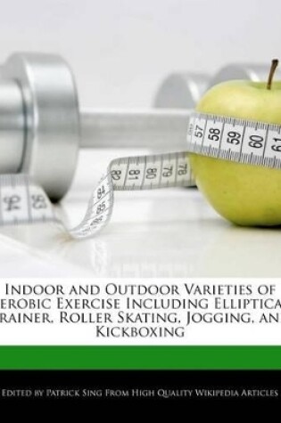 Cover of Indoor and Outdoor Varieties of Aerobic Exercise Including Elliptical Trainer, Roller Skating, Jogging, and Kickboxing