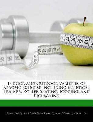 Book cover for Indoor and Outdoor Varieties of Aerobic Exercise Including Elliptical Trainer, Roller Skating, Jogging, and Kickboxing