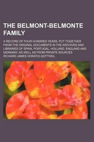 Cover of The Belmont-Belmonte Family; A Record of Four Hundred Years, Put Together from the Original Documents in the Archives and Libraries of Spain, Portugal, Holland, England and Germany, as Well as from Private Sources