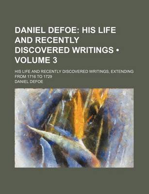 Book cover for Daniel Defoe (Volume 3); His Life and Recently Discovered Writings. His Life and Recently Discovered Writings, Extending from 1716 to 1729