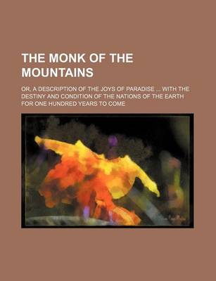 Book cover for The Monk of the Mountains; Or, a Description of the Joys of Paradise with the Destiny and Condition of the Nations of the Earth for One Hundred Years to Come