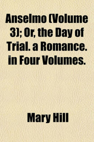 Cover of Anselmo (Volume 3); Or, the Day of Trial. a Romance. in Four Volumes.