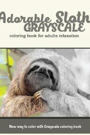 Cover of Adorable Sloth Grayscale Coloring Book for Adults Relaxation