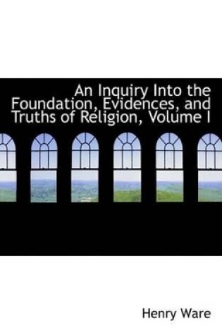 Cover of An Inquiry Into the Foundation, Evidences, and Truths of Religion, Volume I