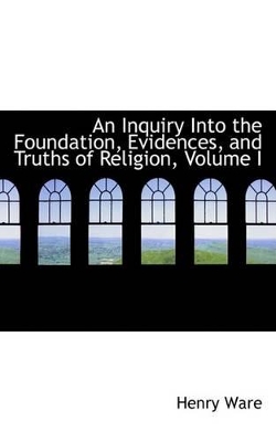 Book cover for An Inquiry Into the Foundation, Evidences, and Truths of Religion, Volume I