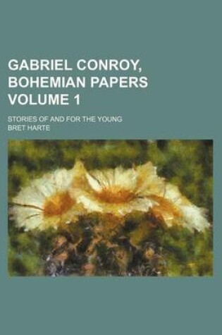 Cover of Gabriel Conroy, Bohemian Papers; Stories of and for the Young Volume 1