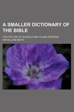 Cover of A Smaller Dictionary of the Bible; For the Use of Schools and Young Persons