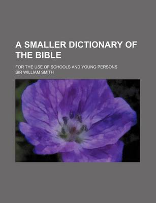 Book cover for A Smaller Dictionary of the Bible; For the Use of Schools and Young Persons