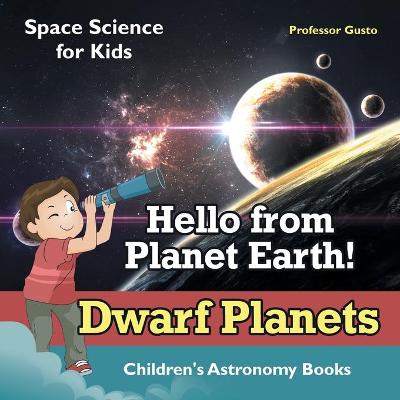 Book cover for Hello from Planet Earth! Dwarf Planets - Space Science for Kids - Children's Astronomy Books