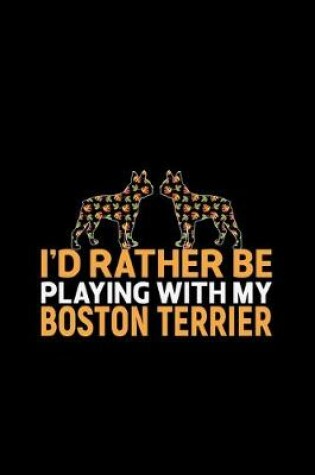 Cover of I'd Rather Be Playing with My Boston Terrier