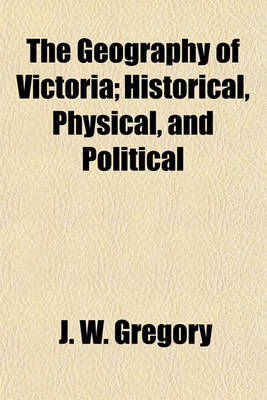 Book cover for The Geography of Victoria; Historical, Physical, and Political