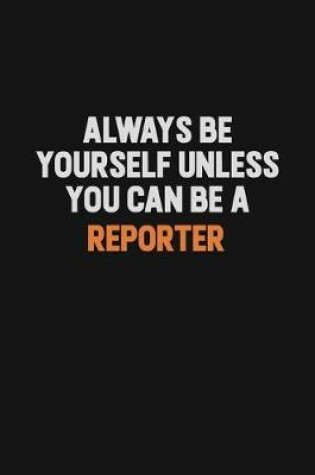 Cover of Always Be Yourself Unless You Can Be A Reporter