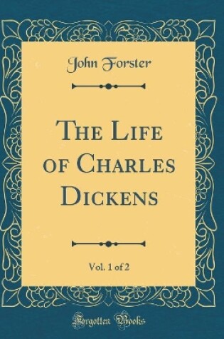 Cover of The Life of Charles Dickens, Vol. 1 of 2 (Classic Reprint)