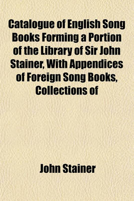 Book cover for Catalogue of English Song Books Forming a Portion of the Library of Sir John Stainer, with Appendices of Foreign Song Books, Collections of