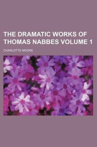 Cover of The Dramatic Works of Thomas Nabbes Volume 1